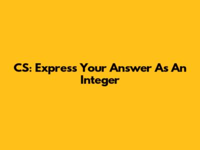CS: Express Your Answer As An Integer