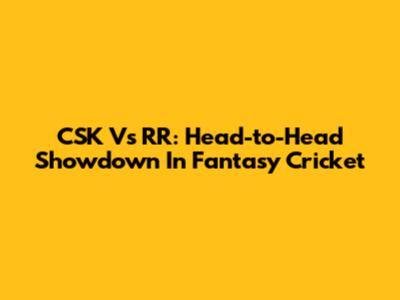 CSK Vs RR: Head-to-Head Showdown In Fantasy Cricket