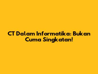 CT Dalam Informatika: Bukan Cuma Singkatan!