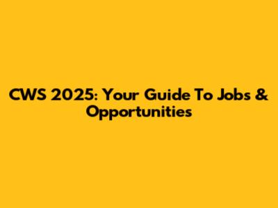 CWS 2025: Your Guide To Jobs & Opportunities