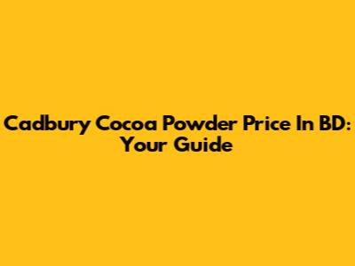 Cadbury Cocoa Powder Price In BD: Your Guide