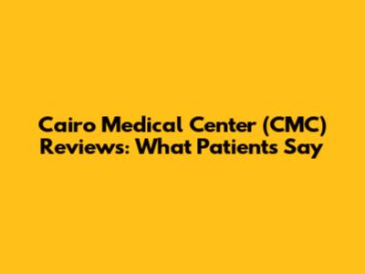 Cairo Medical Center (CMC) Reviews: What Patients Say