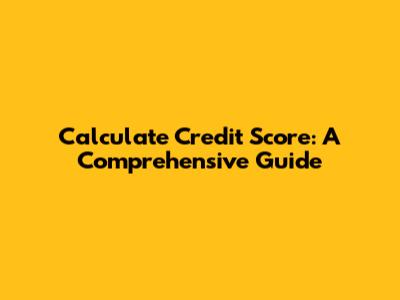 Calculate Credit Score: A Comprehensive Guide