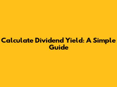 Calculate Dividend Yield: A Simple Guide