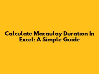Calculate Macaulay Duration In Excel: A Simple Guide
