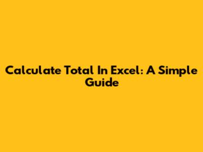 Calculate Total In Excel: A Simple Guide