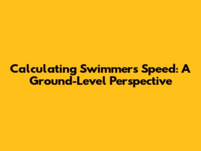 Calculating Swimmer's Speed: A Ground-Level Perspective