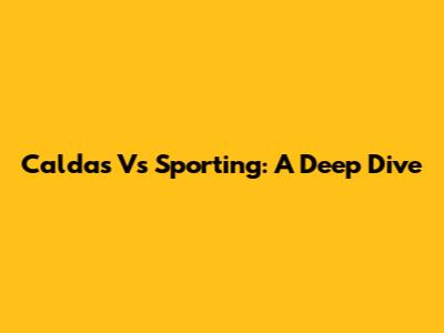 Caldas Vs Sporting: A Deep Dive