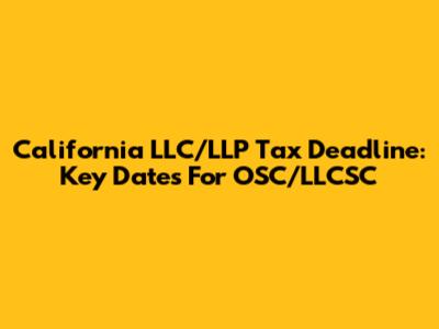 California LLC/LLP Tax Deadline: Key Dates For OSC/LLCSC