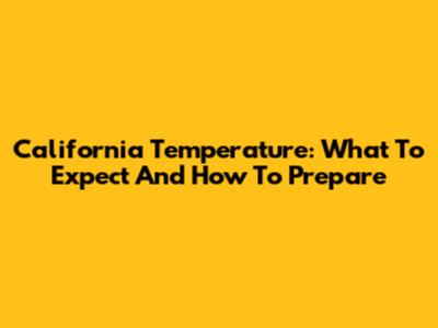 California Temperature: What To Expect And How To Prepare