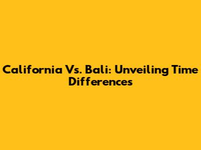 California Vs. Bali: Unveiling Time Differences
