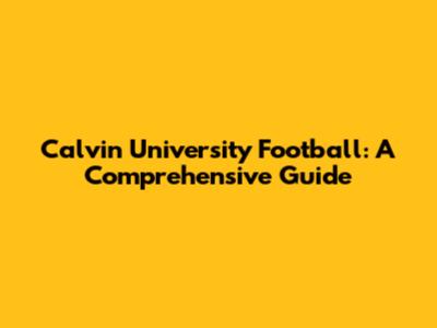 Calvin University Football: A Comprehensive Guide