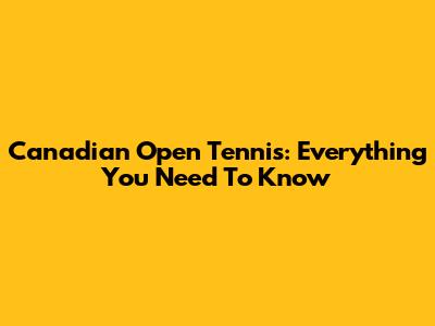Canadian Open Tennis: Everything You Need To Know