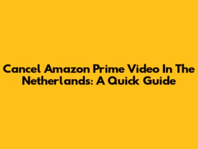 Cancel Amazon Prime Video In The Netherlands: A Quick Guide