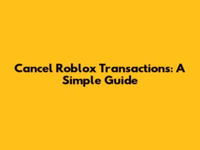 Cancel Roblox Transactions: A Simple Guide