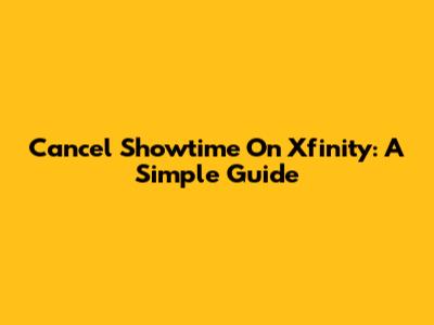 Cancel Showtime On Xfinity: A Simple Guide