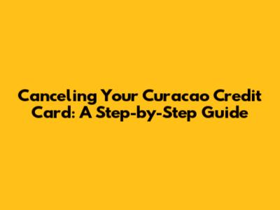 Canceling Your Curacao Credit Card: A Step-by-Step Guide
