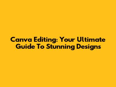 Canva Editing: Your Ultimate Guide To Stunning Designs