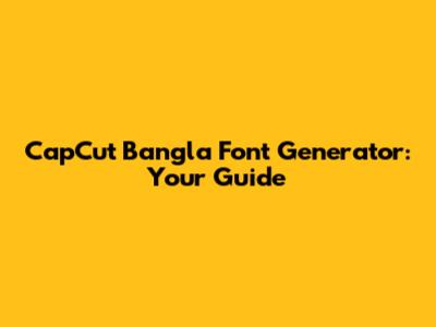 CapCut Bangla Font Generator: Your Guide