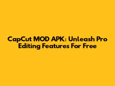 CapCut MOD APK: Unleash Pro Editing Features For Free
