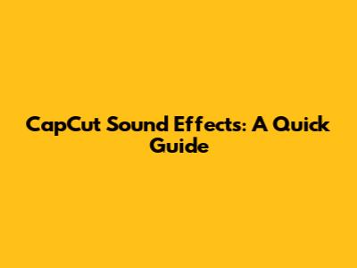 CapCut Sound Effects: A Quick Guide