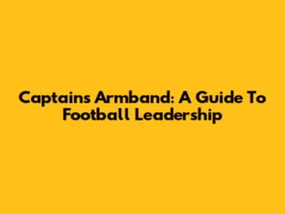 Captain's Armband: A Guide To Football Leadership