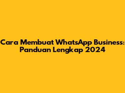 Cara Membuat WhatsApp Business: Panduan Lengkap 2024