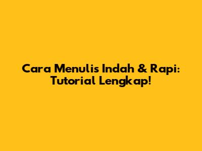 Cara Menulis Indah & Rapi: Tutorial Lengkap!