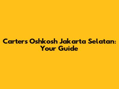 Carter's Oshkosh Jakarta Selatan: Your Guide