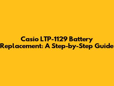 Casio LTP-1129 Battery Replacement: A Step-by-Step Guide