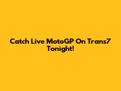 Catch Live MotoGP On Trans7 Tonight!