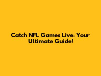 Catch NFL Games Live: Your Ultimate Guide!