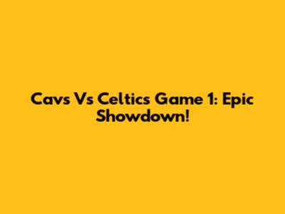 Cavs Vs Celtics Game 1: Epic Showdown!