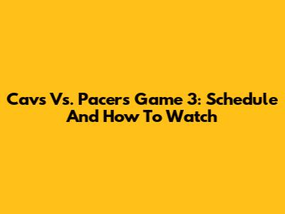 Cavs Vs. Pacers Game 3: Schedule And How To Watch