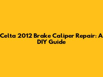 Celta 2012 Brake Caliper Repair: A DIY Guide