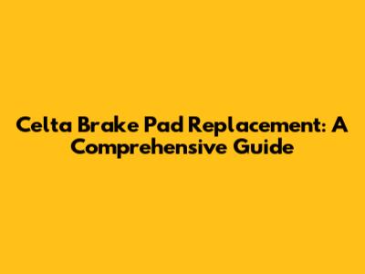 Celta Brake Pad Replacement: A Comprehensive Guide