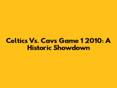 Celtics Vs. Cavs Game 1 2010: A Historic Showdown