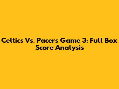 Celtics Vs. Pacers Game 3: Full Box Score Analysis