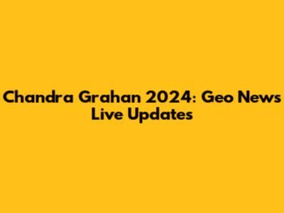Chandra Grahan 2024: Geo News Live Updates