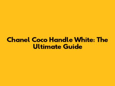Chanel Coco Handle White: The Ultimate Guide