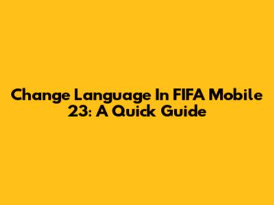 Change Language In FIFA Mobile 23: A Quick Guide