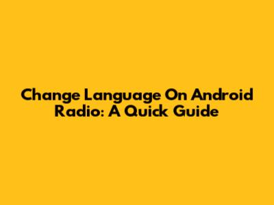 Change Language On Android Radio: A Quick Guide