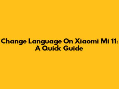 Change Language On Xiaomi Mi 11: A Quick Guide