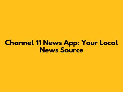 Channel 11 News App: Your Local News Source