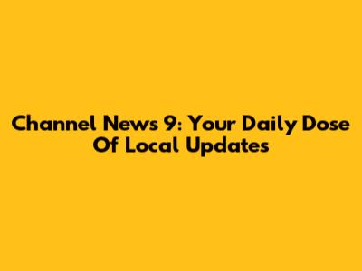 Channel News 9: Your Daily Dose Of Local Updates
