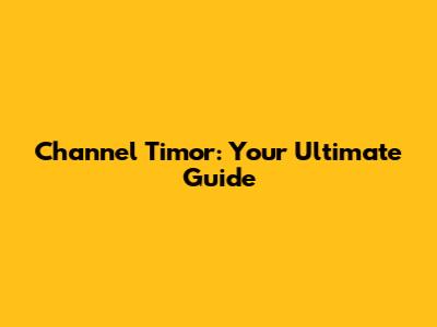 Channel Timor: Your Ultimate Guide
