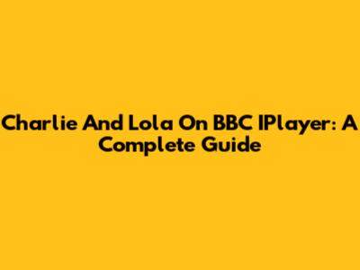 Charlie And Lola On BBC IPlayer: A Complete Guide