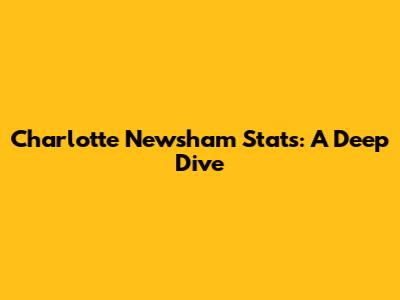 Charlotte Newsham Stats: A Deep Dive