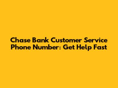 Chase Bank Customer Service Phone Number: Get Help Fast