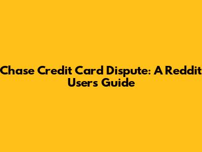 Chase Credit Card Dispute: A Reddit User's Guide